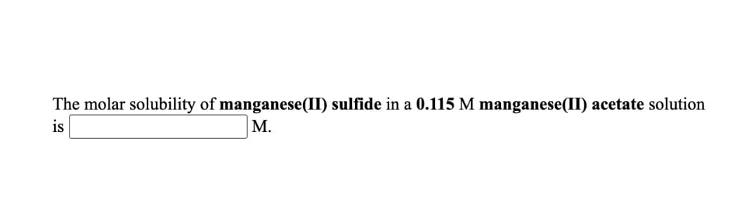 The molar solubility of manganese(II) sulfide in a 0.115 M manganese(II) acetate solution
is
М.
