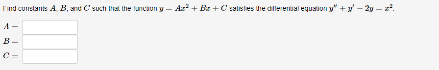 Find constants A, B, and C such that the function y = Ax? + Bx + C satisfies the differential equation y" + y' – 2y = x?.
A =
В
C =
