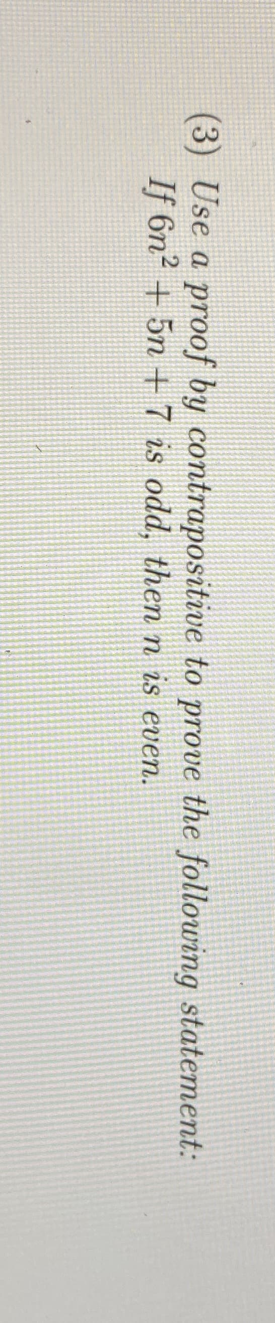 (3) Use a proof by contrapositive to prove the following statement:
If 6n² + 5n+7 is odd, then n is even.
