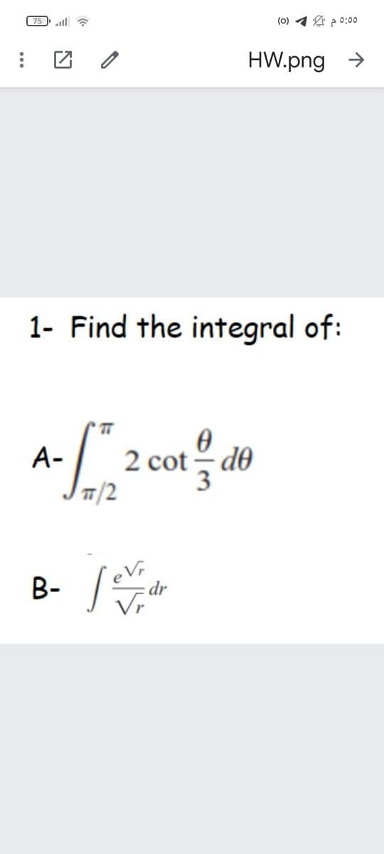 75 ll G
(0) 1 p0:00
团 /
HW.png >
1- Find the integral of:
2 cot- d0
/2
A-
B-|
dr
