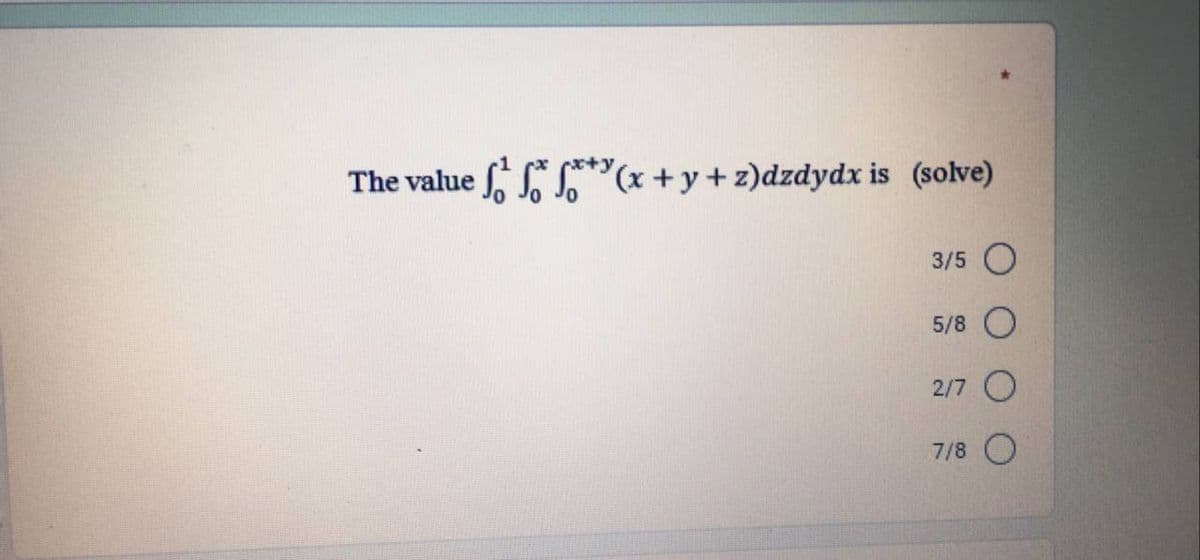 The value f(x+y+z)dzdydx is (solve)
3/5
5/8
2/7
7/8
O
