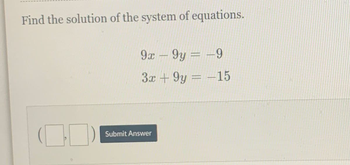 Find the solution of the system of equations.
9x-9y = -9
3x + 9y = -15
Submit Answer
