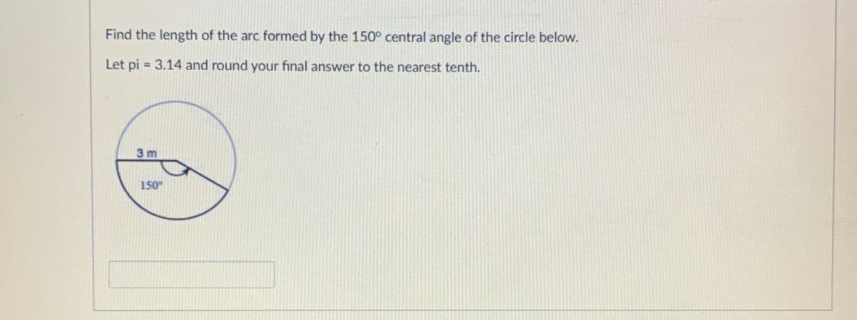 Find the length of the arc formed by the 150° central angle of the circle below.
Let pi = 3.14 and round your final answer to the nearest tenth.
3 m
150
