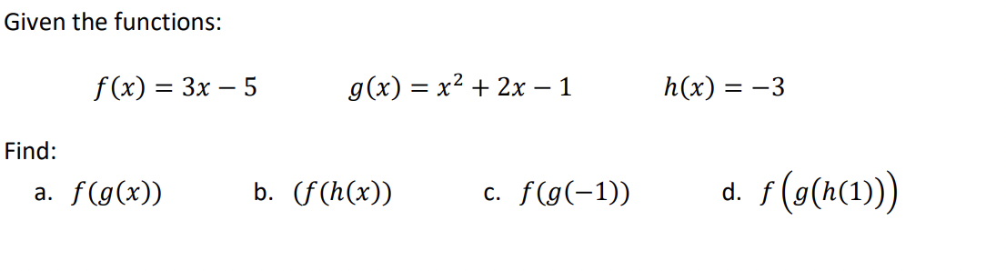 Given the functions:
Find:
f(x) = 3x - 5
a. f(g(x))
g(x) = x² + 2x – 1
b. (f(h(x))
c. f(g(-1))
h(x) =
= -3
d. f(g(h(1)))