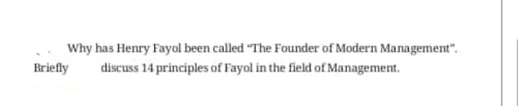 Why has Henry Fayol been called "The Founder of Modern Management",
Briefly
discuss 14 principles of Fayol in the field of Management.
