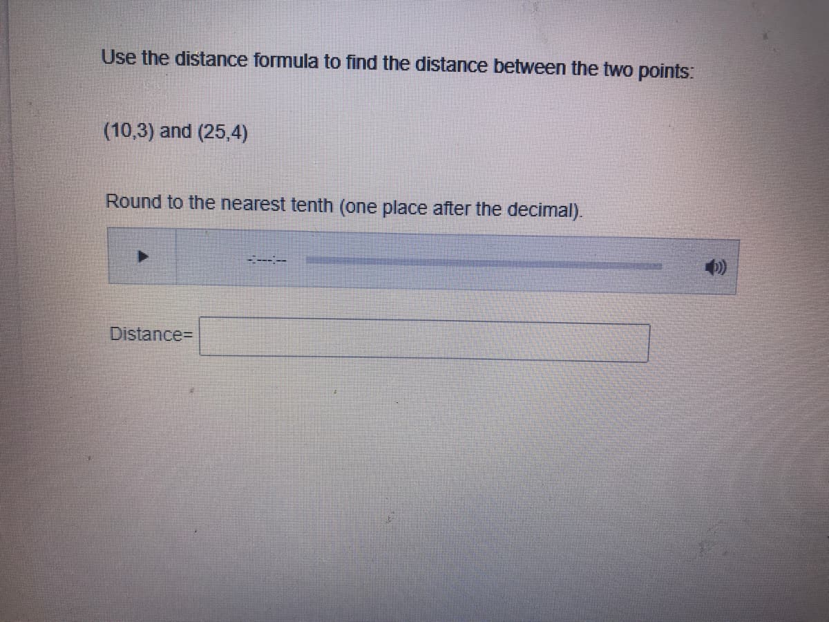 Use the distance formula to find the distance between the two points:
(10,3) and (25,4)
Round to the nearest tenth (one place after the decimal).
-------
Distance%3D
