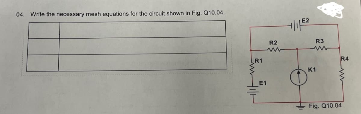 04. Write the necessary mesh equations for the circuit shown in Fig. Q10.04.
E2
1/1/2
R2
w
R3
www
R1
R4
K1
E1
Fig. Q10.04