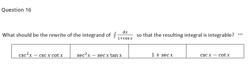 Question 16
What should be the rewrite of the integrand of S:
dx
so that the resulting integral is integrable? ***
1+cosx
csc?x – csc x cot x
sec?x
1 + sec x
sec x tan x
CSC x -
cot x
