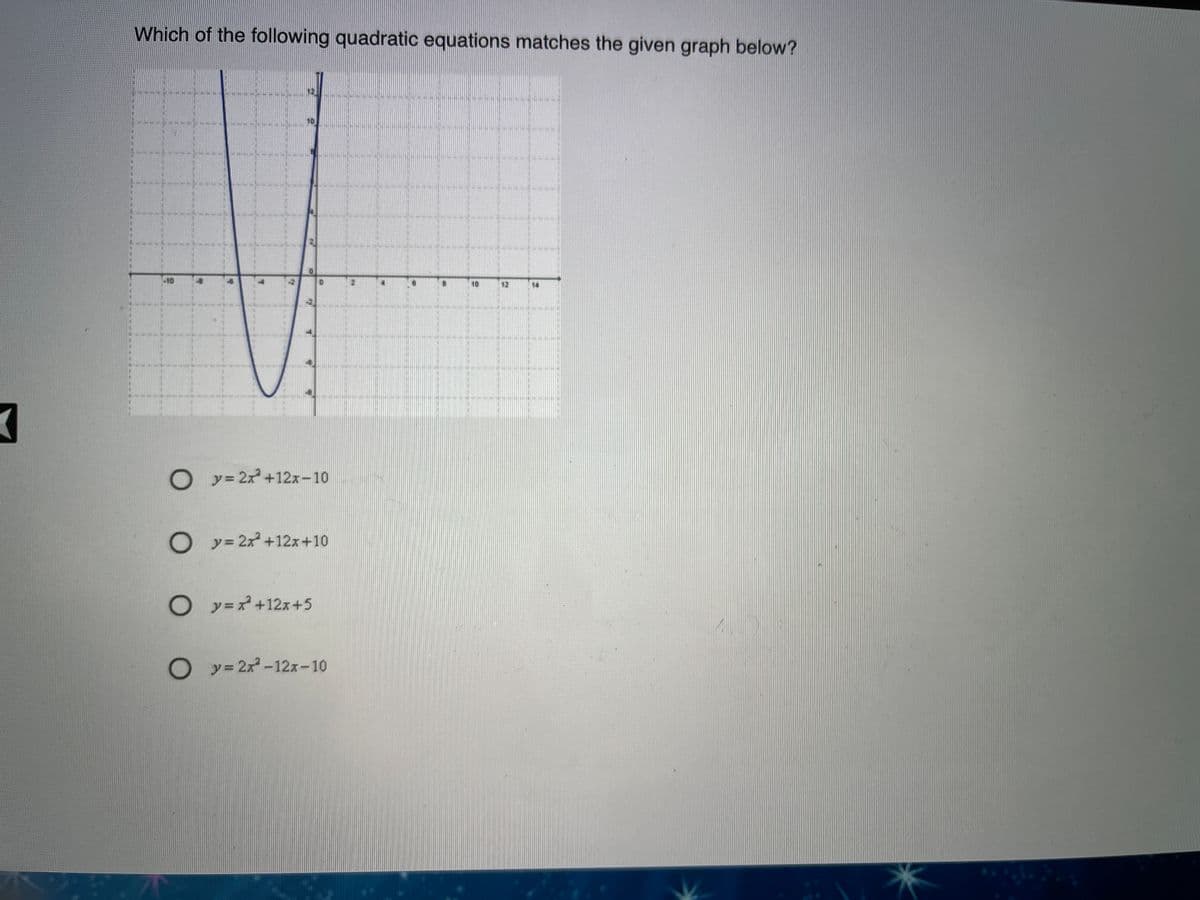 Which of the following quadratic equations matches the given graph below?
10
10
12
14
O y= 2x+12x-10
O y= 2x+12x+10
○ y=ズ+12x+5
y= 2x-12x-10
