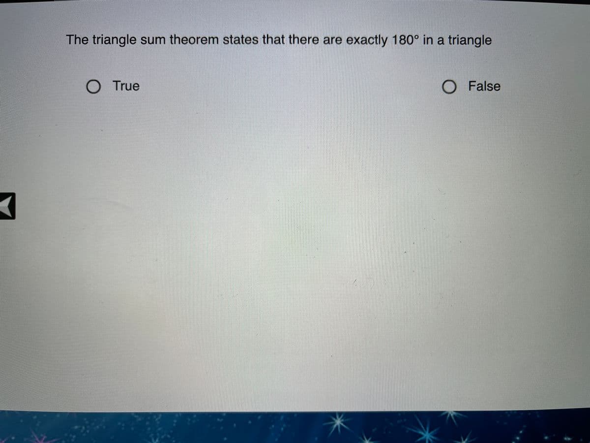 The triangle sum theorem states that there are exactly 180° in a triangle
True
O False
