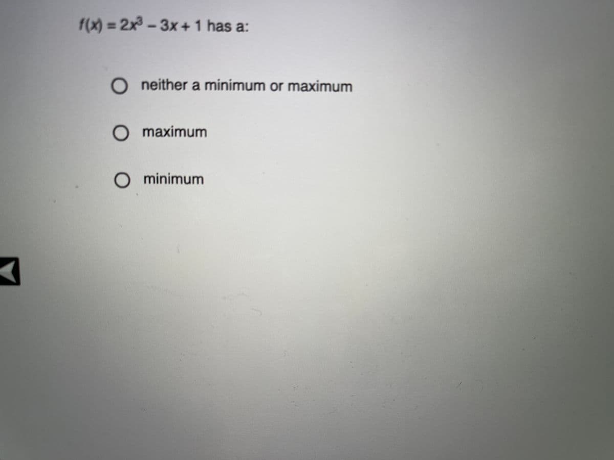 f(x) =2x3 -3x+1 has a:
%3D
O neither a minimum or maximum
O maximum
minimum
