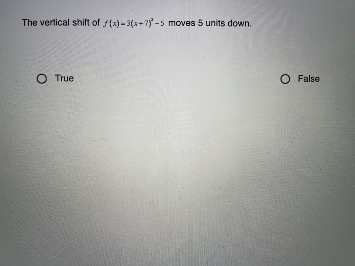 The vertical shift of f(x)= 3(x+7)-5 moves 5 units down.
True
O False
