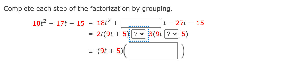 Complete each step of the factorization by grouping.
18t2 - 17t – 15
18t2 +
t - 27t – 15
= 2t(9t + 5) ? v3(9t ? v 5)
(9t + 5)
%D
