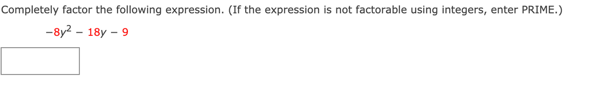 Completely factor the following expression. (If the expression is not factorable using integers, enter PRIME.)
-8y2 – 18y – 9
