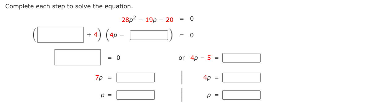Complete each step to solve the equation.
28p2 - 19р — 20
+ 4
) (4p –
= 0
or 4p – 5 =
7p
4p
=
p =
II
