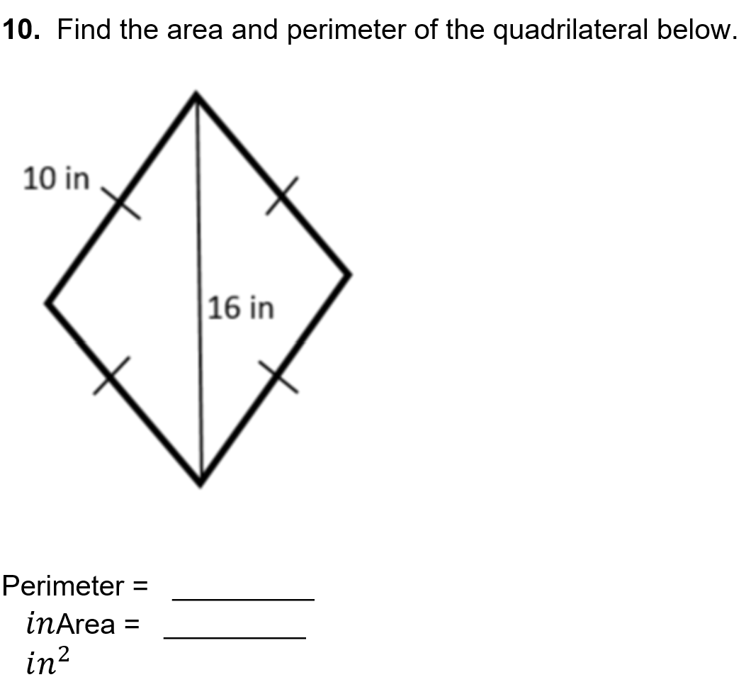 10. Find the area and perimeter of the quadrilateral below.
10 in
16 in
Perimeter
inArea
in?
