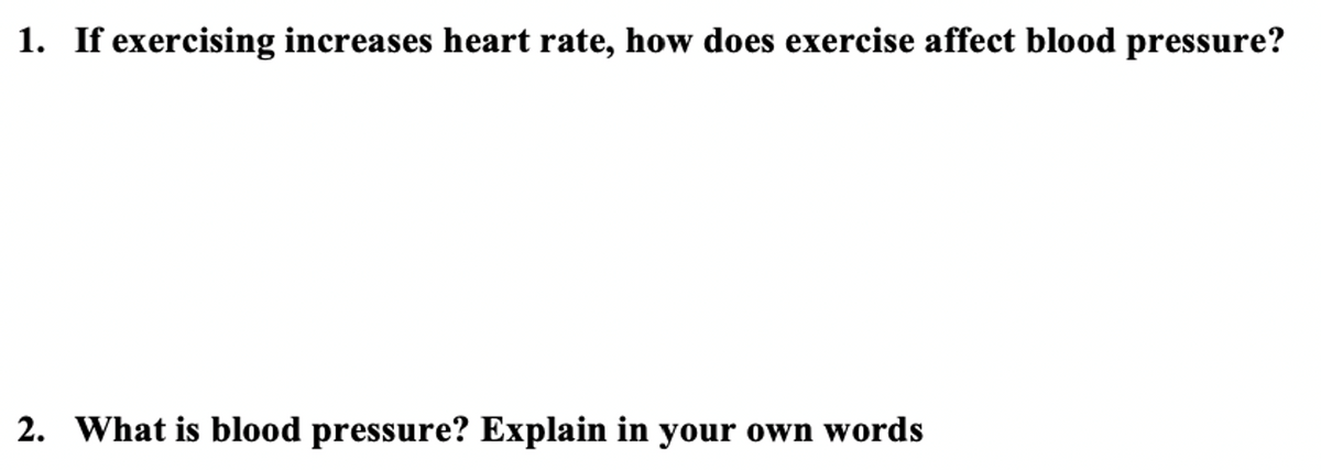 1. If exercising increases heart rate, how does exercise affect blood pressure?
2. What is blood pressure? Explain in your own words
