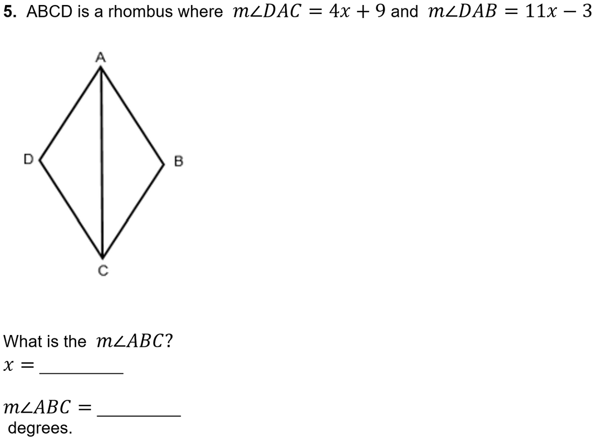 5. ABCD is a rhombus where MZDAC
= 4x + 9 and M2DAB
11x – 3
A
D
B
What is the MZABC?
X =
MLABC =
degrees.
