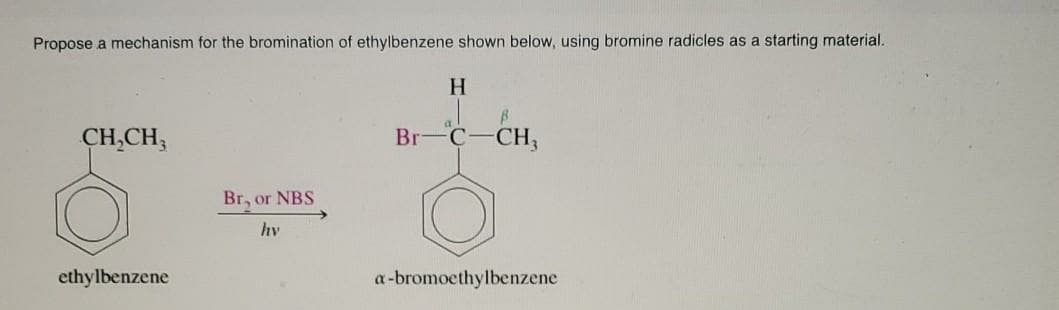 Propose a mechanism for the bromination of ethylbenzene shown below, using bromine radicles as a starting material.
H.
a
CH,CH;
C-CH,
Br-
Br, or NBS
hv
ethylbenzene
a-bromoethylbenzene
