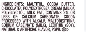 INGREDIENTS: MALTITOL, COCOA BUTTER,
CHOCOLATE, POLYDEXTROSE, CREAM (MILK),
POLYGLYCITOL, MILK FAT, CONTAINS 2% OR
LESS OF: CALCIUM CARBONATE, COCOA
PROCESSED WITH ALKALI, MALTODEXTRIN*,
SODIUM CASEINATE (MILK), LECITHIN (SOY),
NATURAL & ARTIFICIAL FLAVOR, PGPR. OD