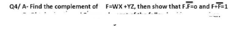 Q4/ A- Find the complement of F=WX +YZ, then show that F.F=o and F+F=1
