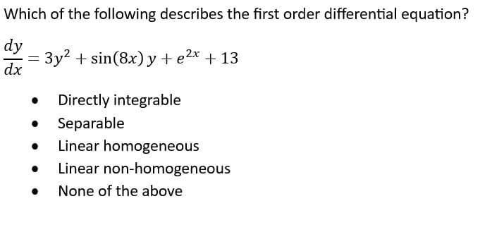 Which of the following describes the first order differential equation?
dy
dx
=
= 3y² + sin(8x) y + e²x + 13
● Directly integrable
Separable
Linear homogeneous
● Linear non-homogeneous
● None of the above