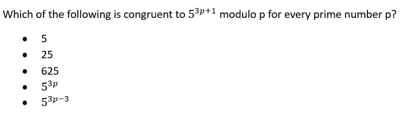 Which of the following is congruent to 53p+1 modulo p for every prime number p?
. 5
●
●
25
625
53p
53p-3