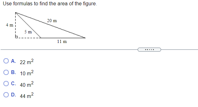 Use formulas to find the area of the figure.
20 m
5 m
b.
11 m
O A. 22 m2
О В. 10 m?
ОС. 40 m?
O D. 44 m2
