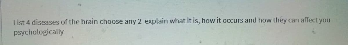 List 4 diseases of the brain choose any 2 explain what it is, how it occurs and how they can affect you
psychologically