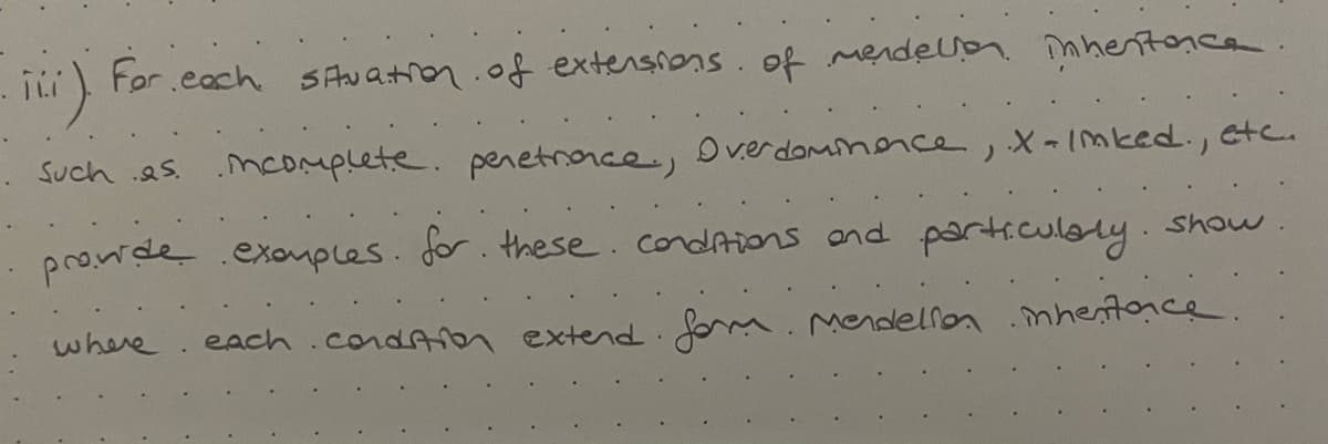 For each SAhw atron.of extensions. of mendellen. îmhertonca.
Such as. mcomplete. penetronce, Dverdominence, X Imked., etc.
provide exonples. for. these.condAions ond particulaly. show
where
each.condA n extend fom. Mendellon .mhentoce
