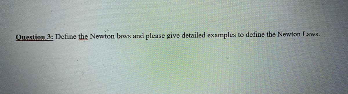 Question 3: Define the Newton laws and please give detailed examples to define the Newton Laws.
