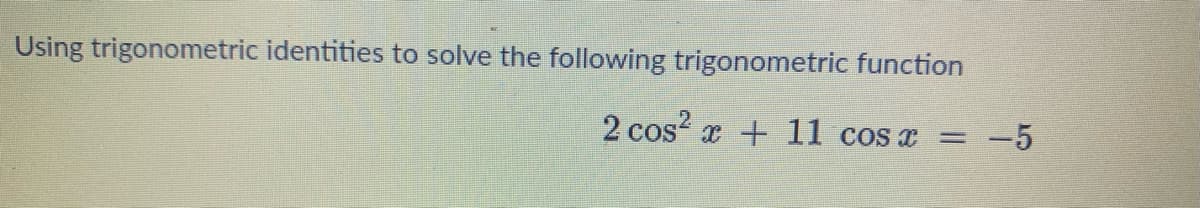 Using trigonometric identities to solve the following trigonometric function
2 cos? x + 11 cos a
-5
