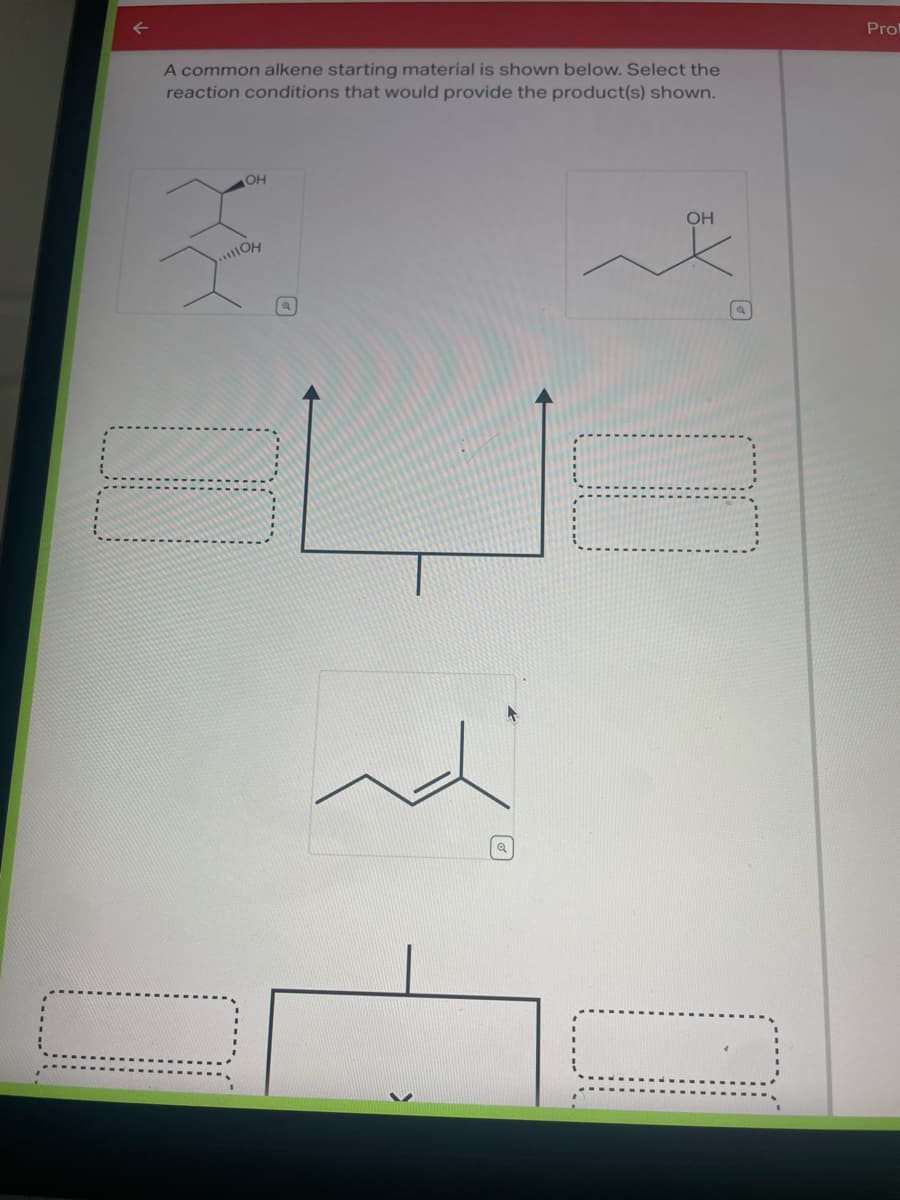 A common alkene starting material is shown below. Select the
reaction conditions that would provide the product(s) shown.
OH
...OH
Q
OH
P
Prol