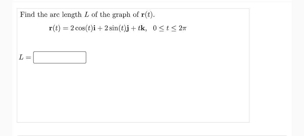 Find the arc
length L of the graph of r(t).
r(t)
2 cos(t)i + 2 sin(t)j+ tk, 0<t < 2n
L =
