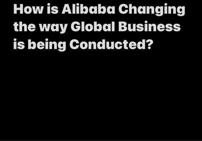 How is Alibaba Changing
the way Global Business
is being Conducted?
