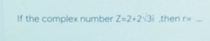 If the complex number Z=2+2√3i .then r=