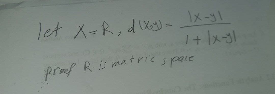 let X=R, d(x5)= _|x-yl
1 + |x-yl
proof Ris matric
space