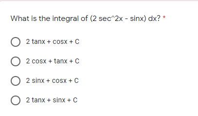 What is the integral of (2 sec^2x - sinx) dx? *
O 2 tanx + cosx + C
O 2 cosx + tanx + C
O 2 sinx + cosx + C
O 2 tanx + sinx + C
