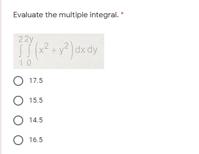 Evaluate the multiple integral. *
22y
+y° dx dy
10
O 17.5
O 15.5
O 14.5
O 16.5
