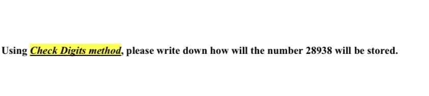 Using Check Digits method, please write down how will the number 28938 will be stored.
