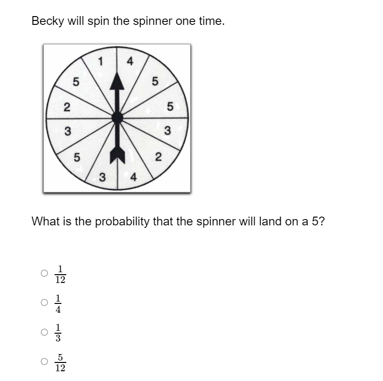 Becky will spin the spinner one time.
4
2
3
3
3
4
What is the probability that the spinner will land on a 5?
12
2.
5
