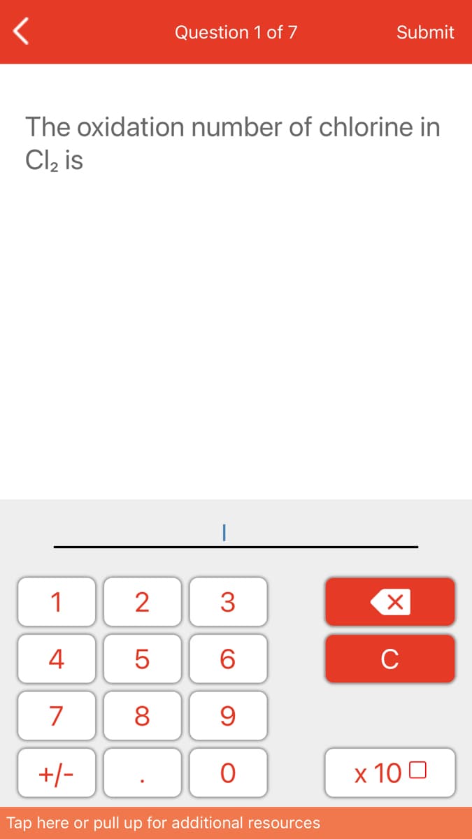 Question 1 of 7
Submit
The oxidation number of chlorine in
Cl, is
1
2
3
4
6.
C
7
8
+/-
х 100
Tap here or pull up for additional resources
LO
