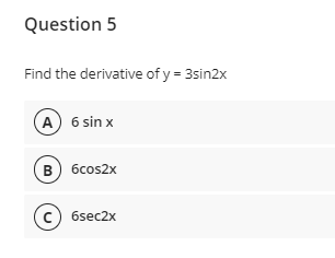 Question 5
Find the derivative of y = 3sin2x
A 6 sin x
в) бсos2x
c) 6sec2x
