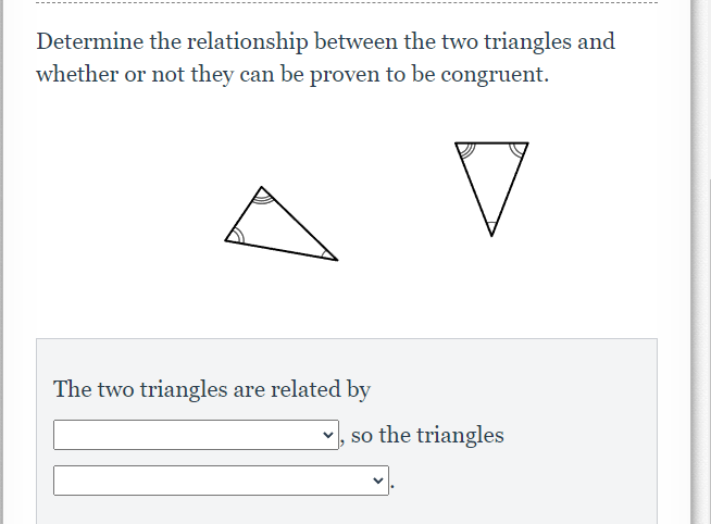 Determine the relationship between the two triangles and
whether or not they can be proven to be congruent.
The two triangles are related by
v, so the triangles
