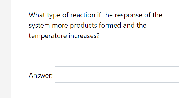 What type of reaction if the response of the
system more products formed and the
temperature increases?
Answer:
