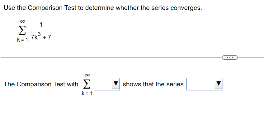 Use the Comparison Test to determine whether the series converges.
∞
Σ
k=1
1
3
7k³ +7
The Comparison Test with
k=1
shows that the series