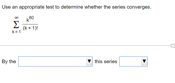 Use an appropriate test to determine whether the series converges.
Σ
k=1
By the
80
k
(k+ 1)!
this series