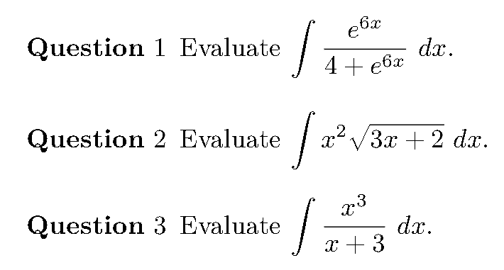 e
Question 1 Evaluate
dx.
4 + e6x
Question 2 Evaluate
| u? /3x | 2 dr.
x3
Question 3 Evaluate
dx.
x + 3

