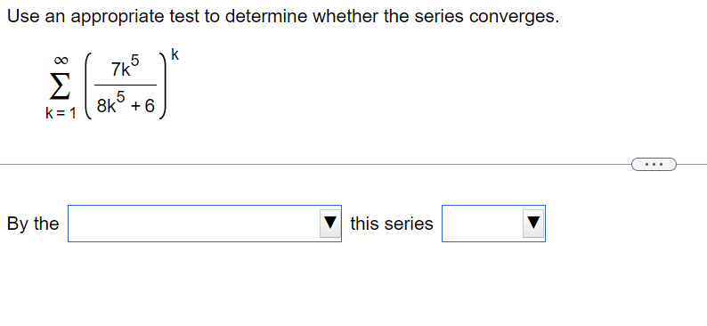 Use an appropriate test to determine whether the series converges.
Σ
k=1
By the
7k5
5
8k +6
k
this series