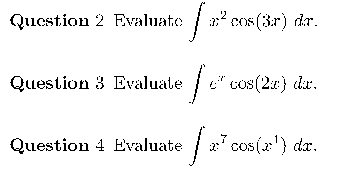 Question 2 Evaluate
x² cos(3x) dx.
COS
Question 3 Evaluate
| e" cos(2r) da.
Question 4 Evaluate / a cos (a*) dr.
| x"
